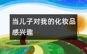 當(dāng)兒子對(duì)我的化妝品感興趣