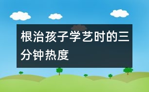 根治孩子學藝時的“三分鐘熱度”