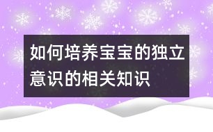 如何培養(yǎng)寶寶的獨(dú)立意識的相關(guān)知識