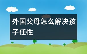 外國(guó)父母怎么解決孩子任性