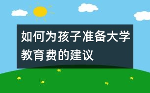 如何為孩子準(zhǔn)備大學(xué)教育費(fèi)的建議