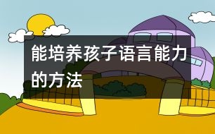 能培養(yǎng)孩子語言能力的方法