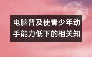 電腦普及使青少年動手能力低下的相關(guān)知識