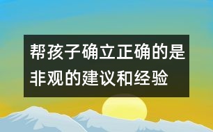 幫孩子確立正確的是非觀的建議和經(jīng)驗(yàn)