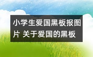 小學(xué)生愛(ài)國(guó)黑板報(bào)圖片 關(guān)于愛(ài)國(guó)的黑板報(bào)