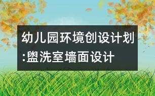 幼兒園環(huán)境創(chuàng)設(shè)計劃:盥洗室墻面設(shè)計