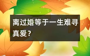 離過婚等于一生難尋真愛？