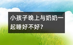 小孩子晚上與奶奶一起睡好不好？