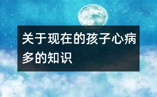 關于現(xiàn)在的孩子心病多的知識