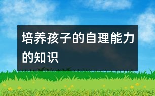 培養(yǎng)孩子的自理能力的知識(shí)