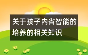 關(guān)于孩子“內(nèi)省智能”的培養(yǎng)的相關(guān)知識