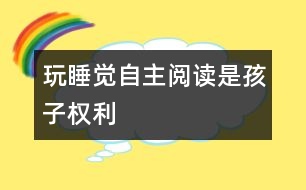 玩、睡覺、自主閱讀是孩子權(quán)利