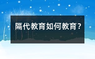 隔代教育如何教育？