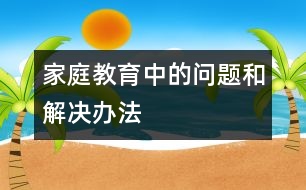 家庭教育中的問題和解決辦法