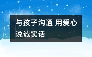 與孩子溝通 用愛(ài)心說(shuō)誠(chéng)實(shí)話