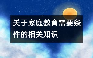 關(guān)于家庭教育需要條件的相關(guān)知識