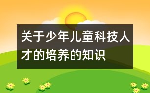 關(guān)于少年兒童科技人才的培養(yǎng)的知識(shí)