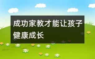 成功家教才能讓孩子健康成長(zhǎng)