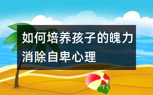 如何培養(yǎng)孩子的魄力、消除自卑心理