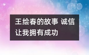 王繪春的故事 誠(chéng)信讓我擁有成功