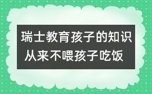 瑞士教育孩子的知識(shí) 從來(lái)不喂孩子吃飯