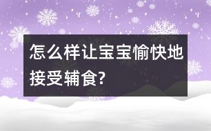 怎么樣讓寶寶愉快地接受輔食?