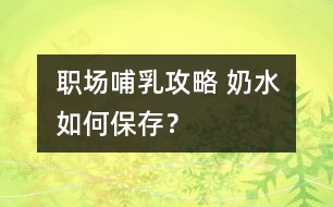 職場哺乳攻略 奶水如何保存？