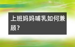 上班媽媽哺乳如何兼顧？