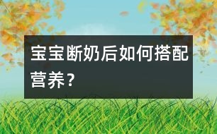 寶寶斷奶后如何搭配營養(yǎng)？