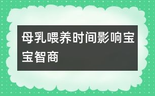 母乳喂養(yǎng)時間影響寶寶智商