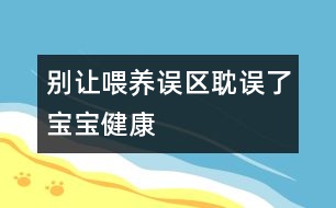 別讓喂養(yǎng)誤區(qū)耽誤了寶寶健康