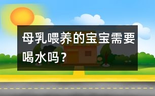 母乳喂養(yǎng)的寶寶需要喝水嗎？