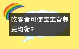 吃零食可使寶寶營養(yǎng)更均衡？