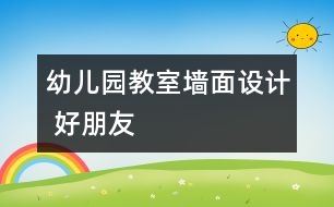 幼兒園教室墻面設(shè)計(jì) 好朋友