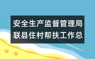 安全生產(chǎn)監(jiān)督管理局聯(lián)縣住村幫扶工作總結(jié)