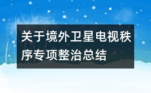 關(guān)于境外衛(wèi)星電視秩序?qū)ｍ椪慰偨Y(jié)