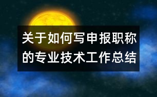 關(guān)于如何寫申報(bào)職稱的專業(yè)技術(shù)工作總結(jié)