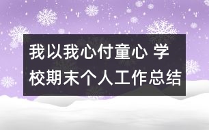 我以我心付童心 學(xué)校期末個人工作總結(jié)