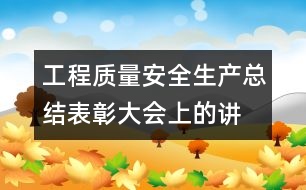 工程質(zhì)量、安全生產(chǎn)總結(jié)表彰大會(huì)上的講話