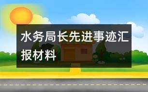 水務(wù)局長(zhǎng)先進(jìn)事跡匯報(bào)材料