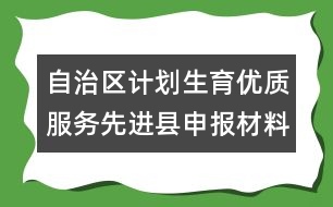 自治區(qū)計劃生育優(yōu)質(zhì)服務先進縣申報材料