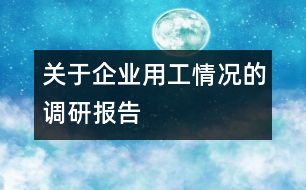 關(guān)于企業(yè)用工情況的調(diào)研報(bào)告