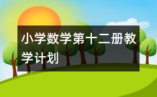 小學(xué)數(shù)學(xué)第十二冊(cè)教學(xué)計(jì)劃