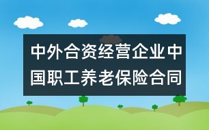 中外合資經(jīng)營企業(yè)中國職工養(yǎng)老保險合同