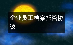 企業(yè)員工檔案托管協(xié)議