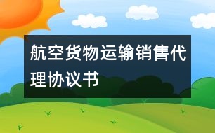 航空貨物運輸銷售代理協(xié)議書