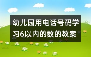 幼兒園用電話號碼學(xué)習(xí)6以內(nèi)的數(shù)的教案