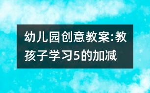 幼兒園創(chuàng)意教案:教孩子學(xué)習(xí)5的加減