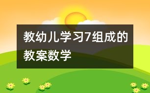 教幼兒學習7組成的教案（數(shù)學）