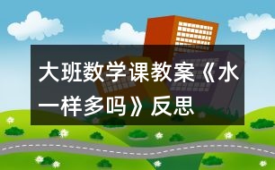 大班數(shù)學(xué)課教案《水一樣多嗎》反思